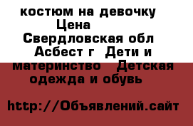 костюм на девочку › Цена ­ 350 - Свердловская обл., Асбест г. Дети и материнство » Детская одежда и обувь   